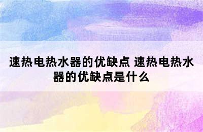 速热电热水器的优缺点 速热电热水器的优缺点是什么